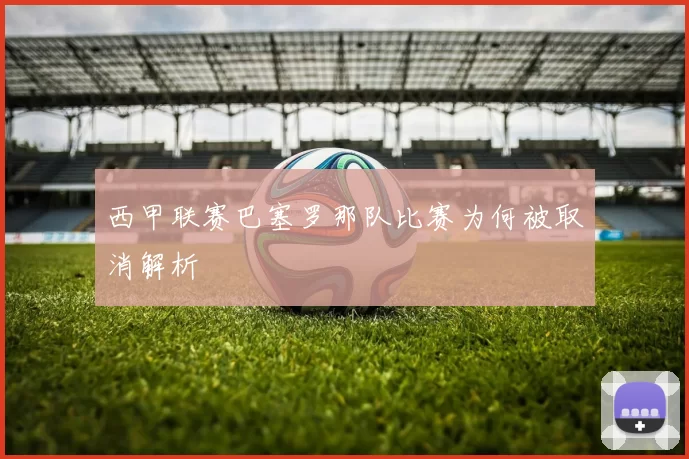 西甲联赛巴塞罗那队比赛为何被取消解析