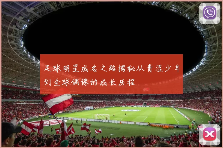 足球明星成名之路揭秘从青涩少年到全球偶像的成长历程