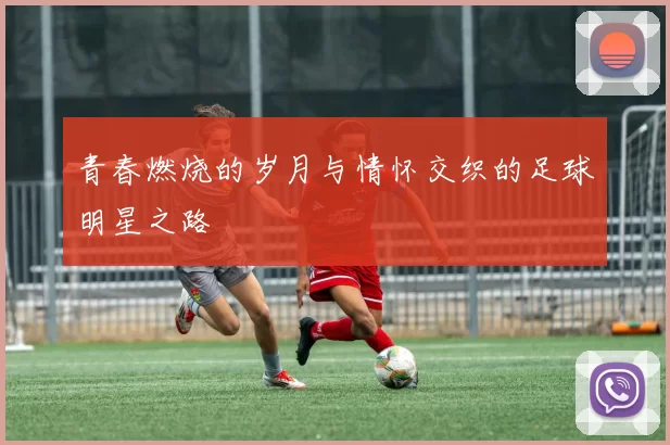 青春燃烧的岁月与情怀交织的足球明星之路