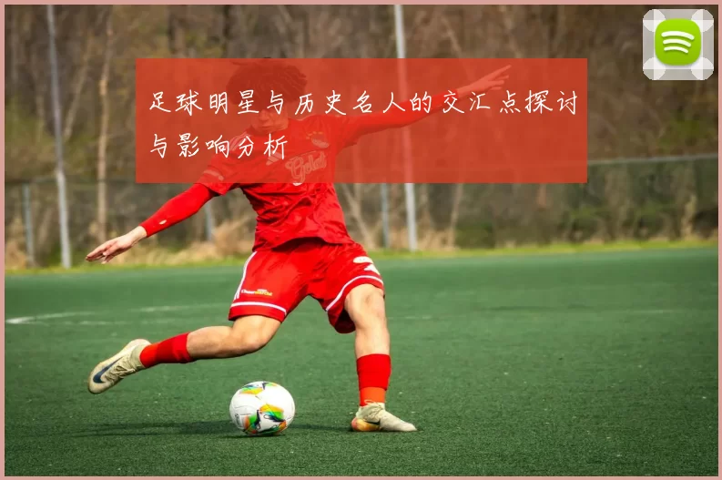 足球明星与历史名人的交汇点探讨与影响分析