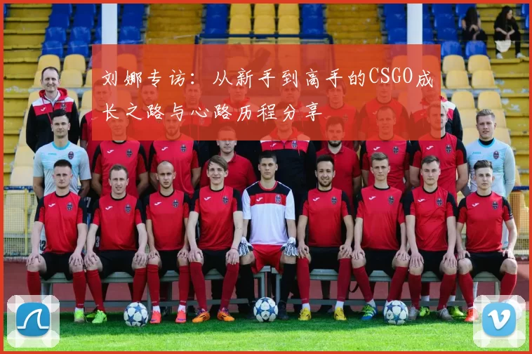 刘娜专访：从新手到高手的CSGO成长之路与心路历程分享