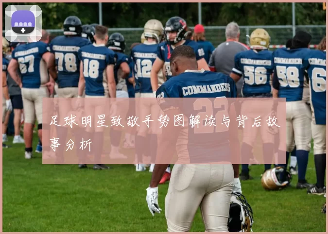 足球明星致敬手势图解读与背后故事分析