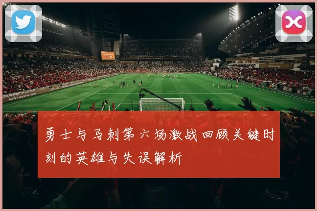 勇士与马刺第六场激战回顾关键时刻的英雄与失误解析