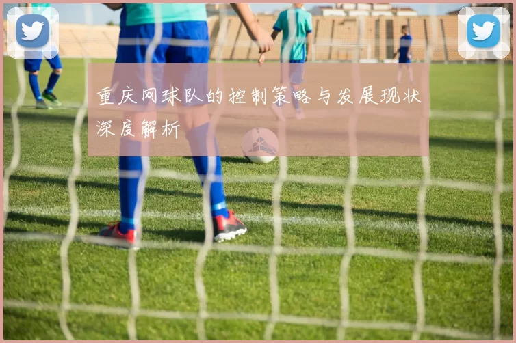 重庆网球队的控制策略与发展现状深度解析