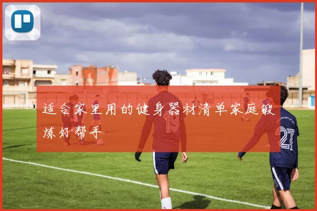 适合家里用的健身器材清单家庭锻炼好帮手
