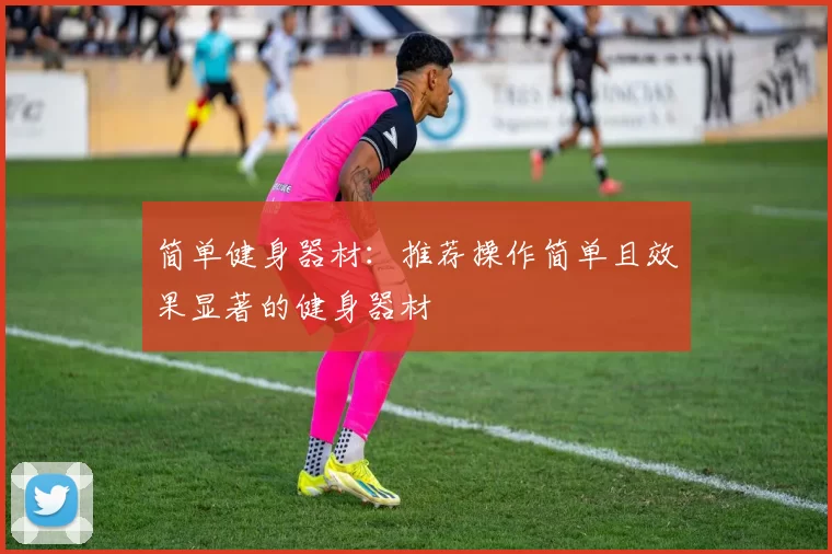 简单健身器材：推荐操作简单且效果显著的健身器材