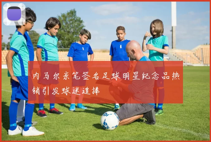 内马尔亲笔签名足球明星纪念品热销引发球迷追捧