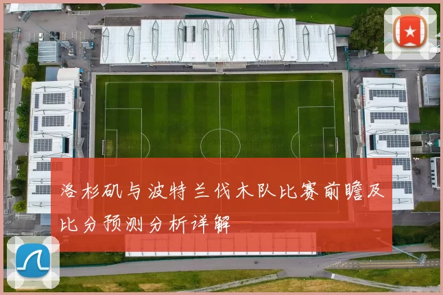 洛杉矶与波特兰伐木队比赛前瞻及比分预测分析详解