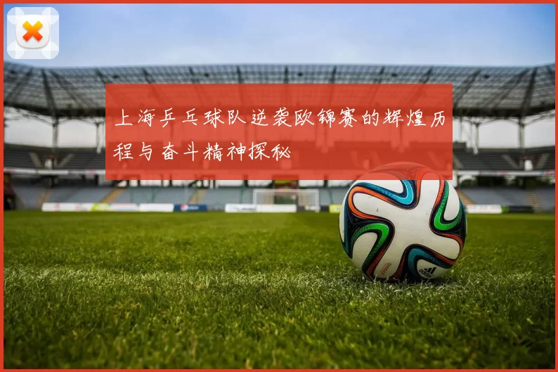 上海乒乓球队逆袭欧锦赛的辉煌历程与奋斗精神探秘