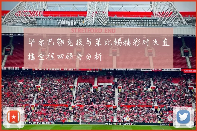 毕尔巴鄂竞技与莱比锡精彩对决直播全程回顾与分析