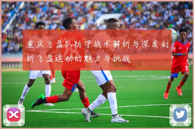 重庆飞盘队防守战术解析与深度剖析飞盘运动的魅力与挑战