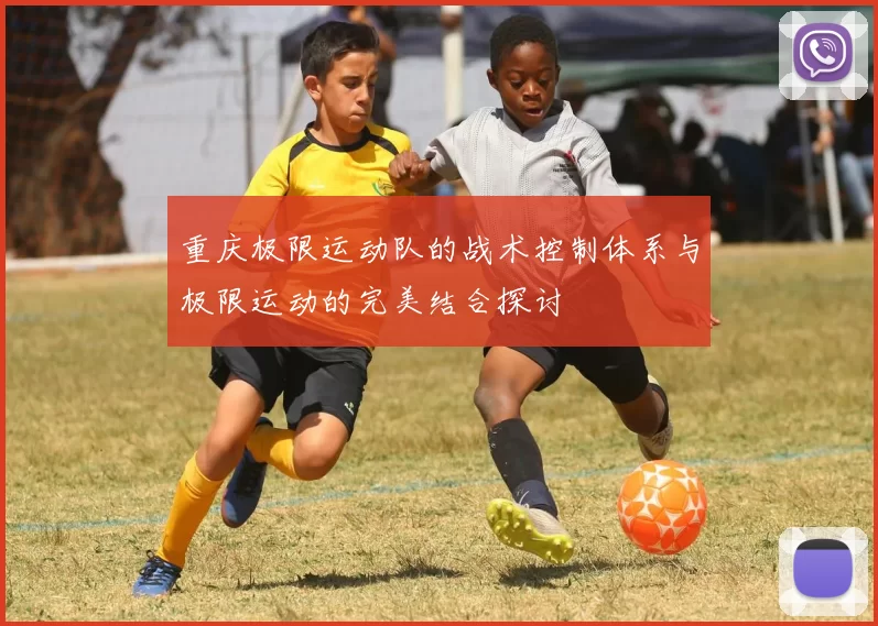 重庆极限运动队的战术控制体系与极限运动的完美结合探讨
