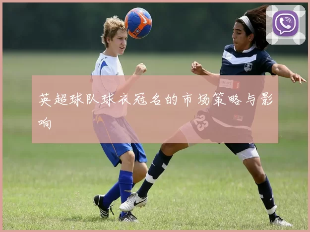 英超球队球衣冠名的市场策略与影响