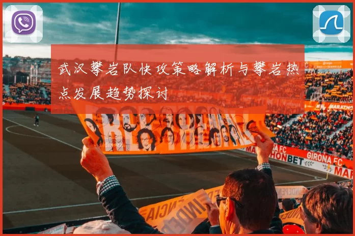 武汉攀岩队快攻策略解析与攀岩热点发展趋势探讨