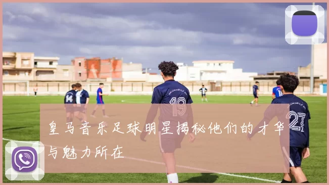 皇马音乐足球明星揭秘他们的才华与魅力所在
