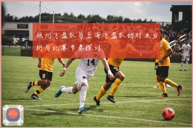 杭州飞盘队与上海飞盘队的对决分析与比赛节奏探讨