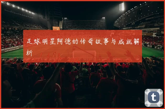 足球明星阿德的传奇故事与成就解析
