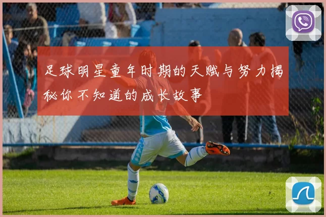 足球明星童年时期的天赋与努力揭秘你不知道的成长故事