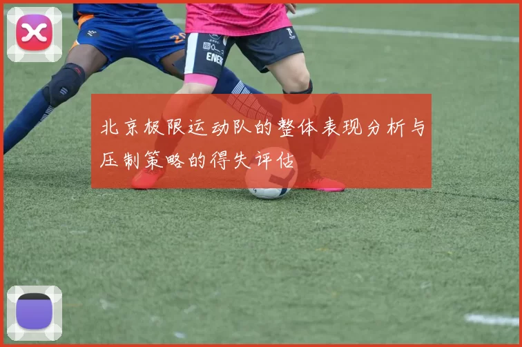 北京极限运动队的整体表现分析与压制策略的得失评估