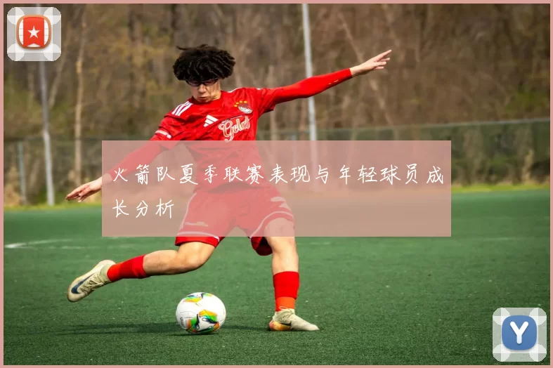火箭队夏季联赛表现与年轻球员成长分析
