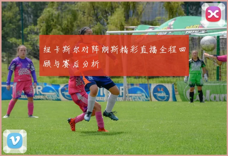 纽卡斯尔对阵朗斯精彩直播全程回顾与赛后分析