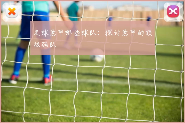 足球意甲哪些球队：探讨意甲的顶级强队