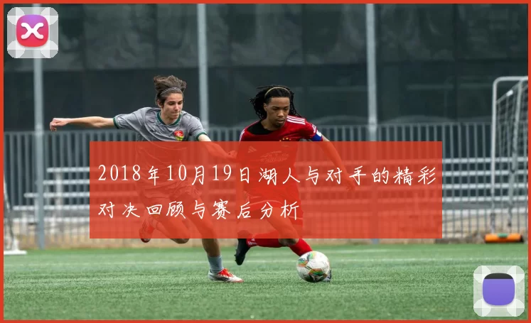 2018年10月19日湖人与对手的精彩对决回顾与赛后分析