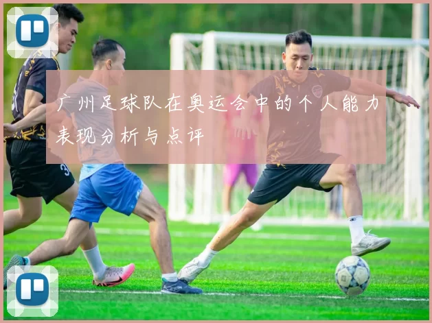 广州足球队在奥运会中的个人能力表现分析与点评