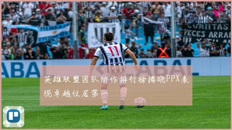 英雄联盟团队协作排行榜揭晓FPX表现卓越位居第一