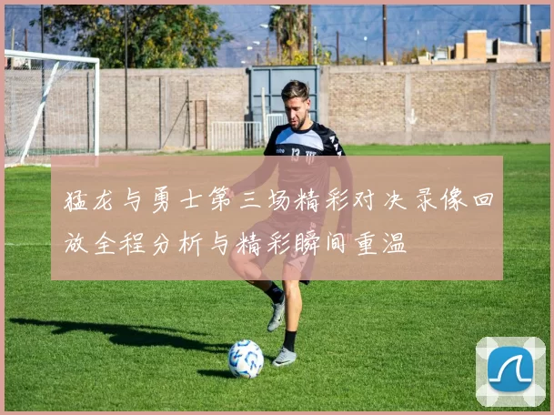 猛龙与勇士第三场精彩对决录像回放全程分析与精彩瞬间重温