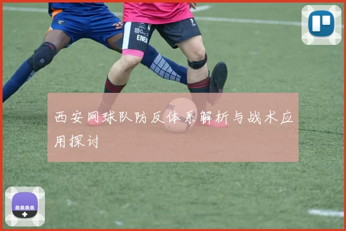 西安网球队防反体系解析与战术应用探讨
