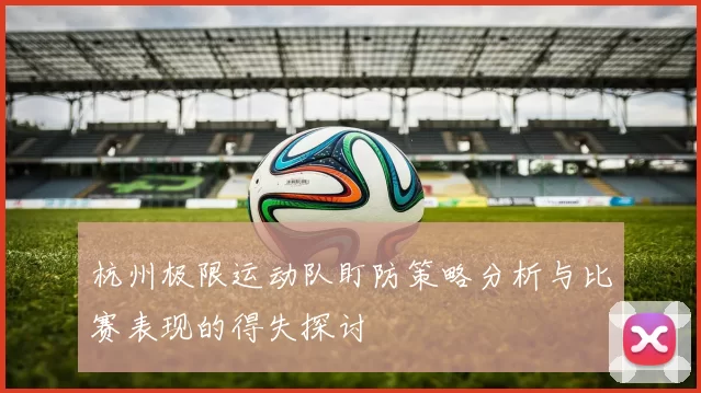 杭州极限运动队盯防策略分析与比赛表现的得失探讨