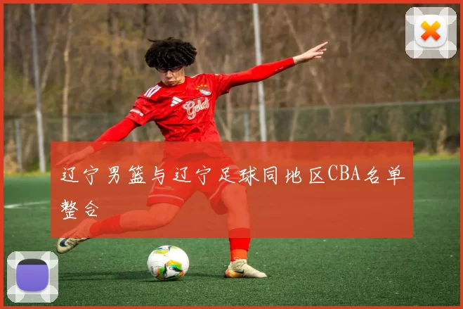 辽宁男篮与辽宁足球同地区CBA名单整合