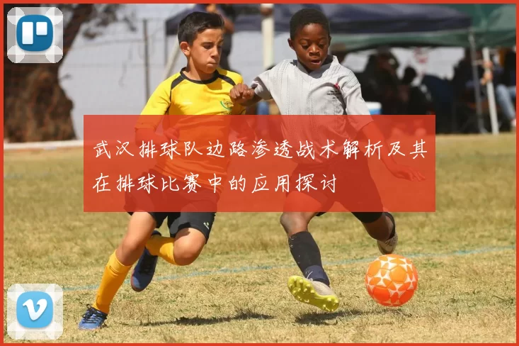 武汉排球队边路渗透战术解析及其在排球比赛中的应用探讨