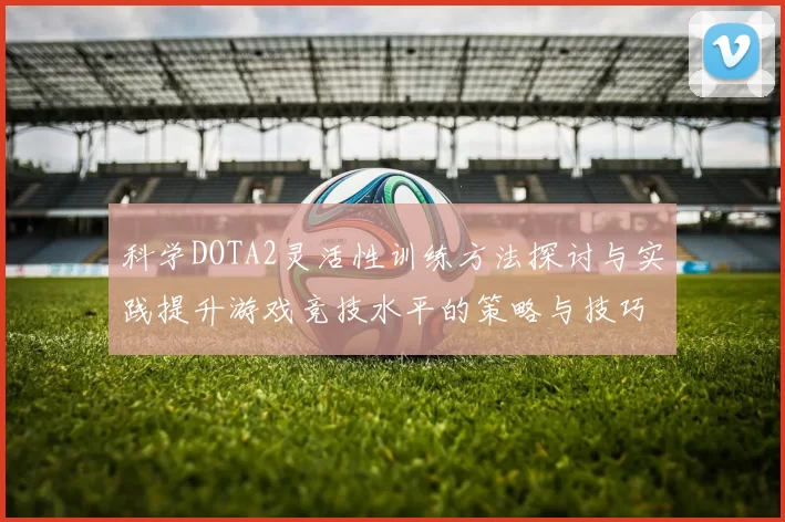 科学DOTA2灵活性训练方法探讨与实践提升游戏竞技水平的策略与技巧