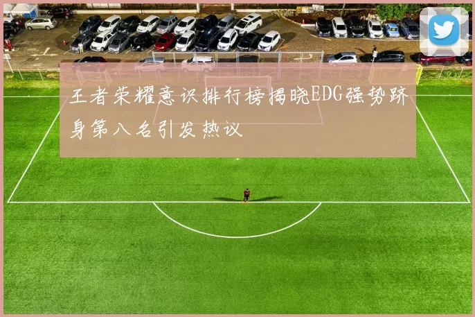 王者荣耀意识排行榜揭晓EDG强势跻身第八名引发热议