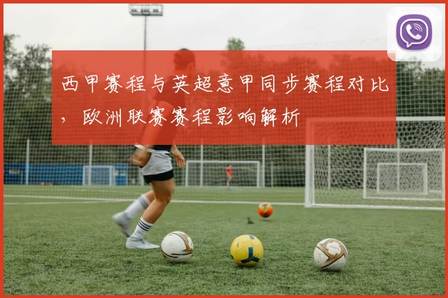 西甲赛程与英超意甲同步赛程对比，欧洲联赛赛程影响解析