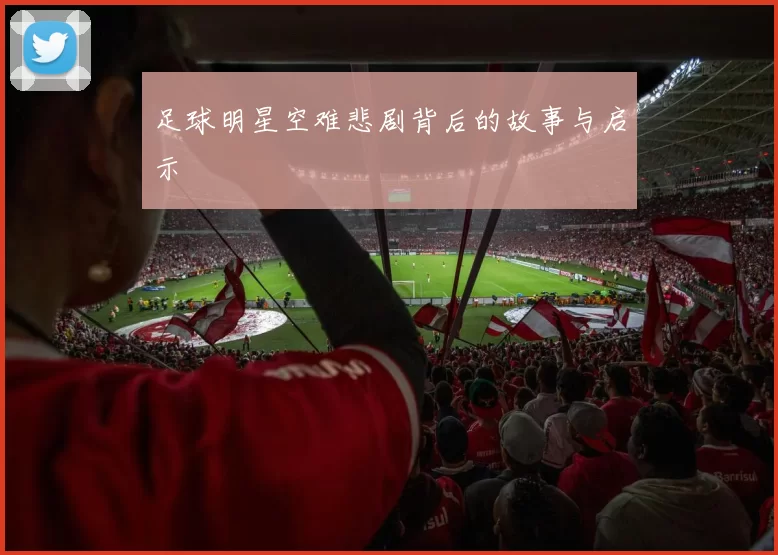 足球明星空难悲剧背后的故事与启示