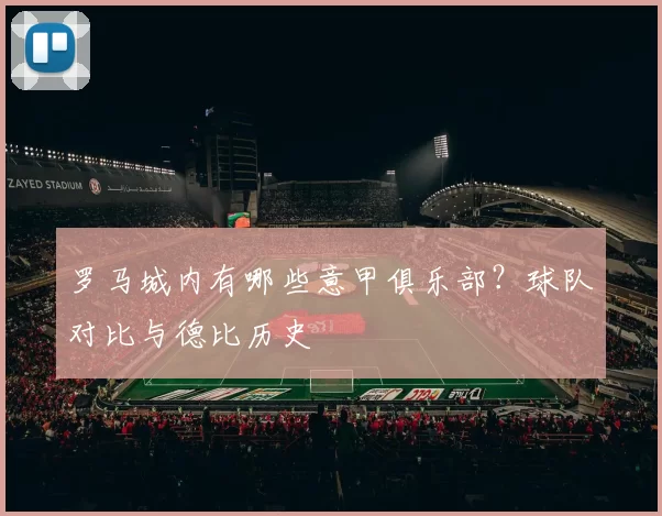 罗马城内有哪些意甲俱乐部？球队对比与德比历史